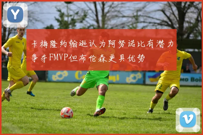 卡梅隆约翰逊认为阿努诺比有潜力争夺FMVP但布伦森更具优势