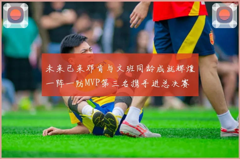 未来已来邓肯与文班同龄成就辉煌一阵一防MVP第三名携手进总决赛