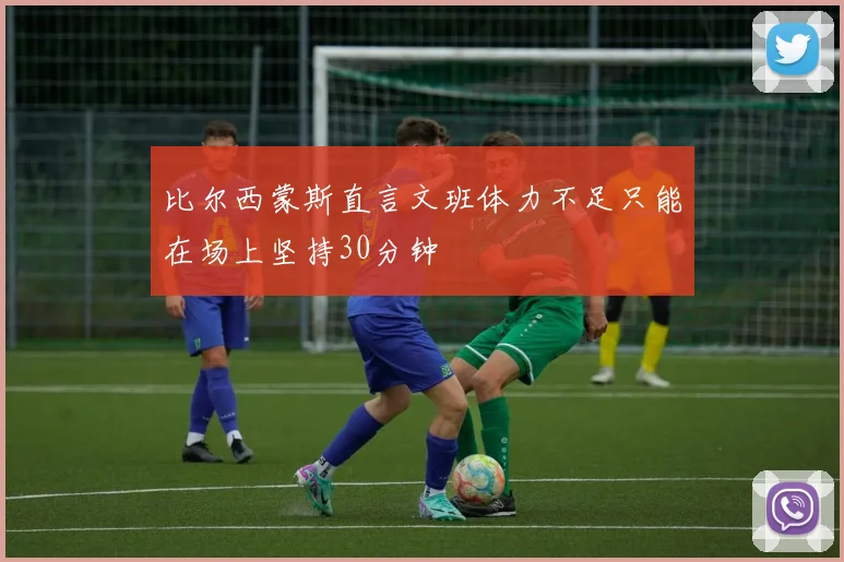 比尔西蒙斯直言文班体力不足只能在场上坚持30分钟
