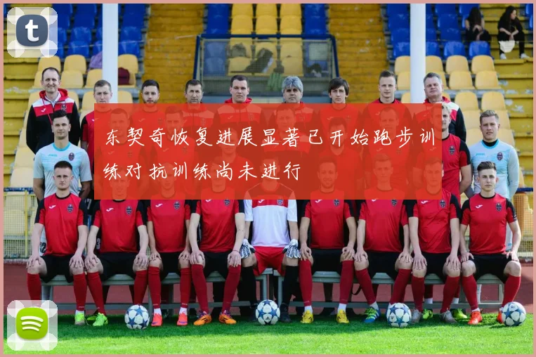 东契奇恢复进展显著已开始跑步训练对抗训练尚未进行
