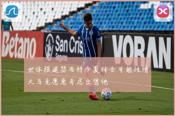 世体报道瑟洛特今夏转会可能性增大马竞愿意考虑出售他