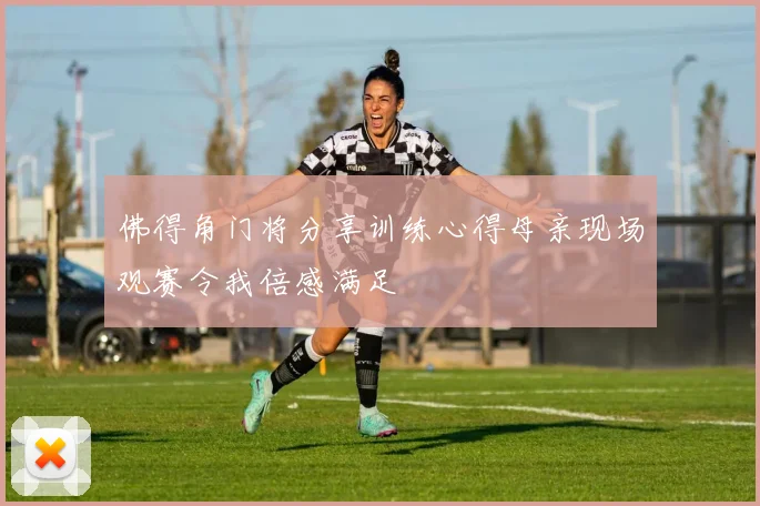 佛得角门将分享训练心得母亲现场观赛令我倍感满足