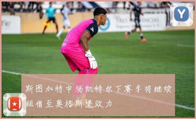斯图加特中场凯特尔下赛季将继续租借至奥格斯堡效力