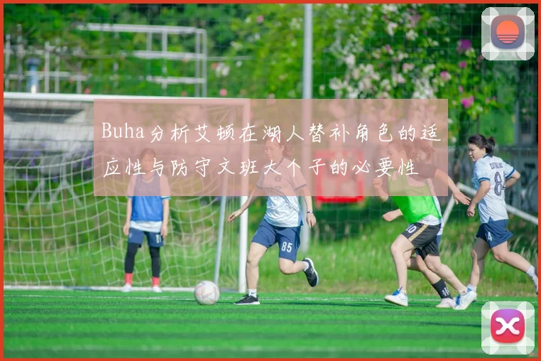Buha分析艾顿在湖人替补角色的适应性与防守文班大个子的必要性